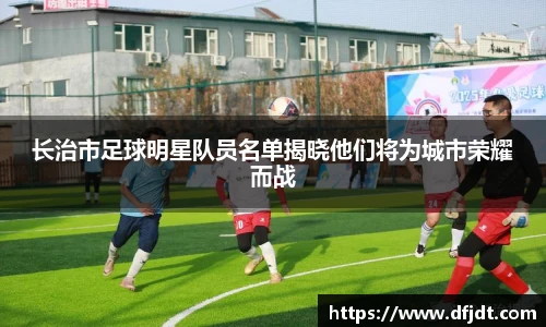 长治市足球明星队员名单揭晓他们将为城市荣耀而战